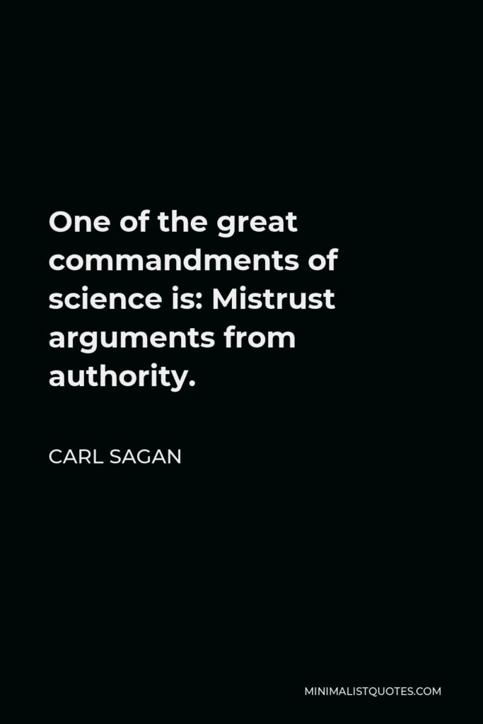 Carl Sagan Quote - One of the great commandments of science is: Mistrust arguments from authority.