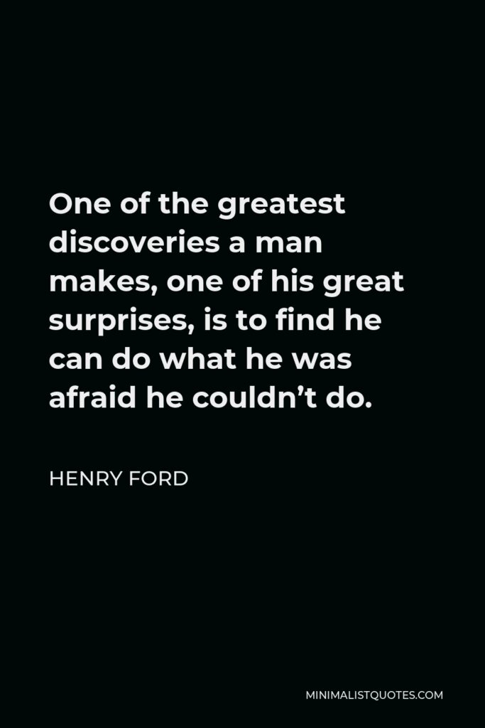Henry Ford Quote - One of the greatest discoveries a man makes, one of his great surprises, is to find he can do what he was afraid he couldn’t do.