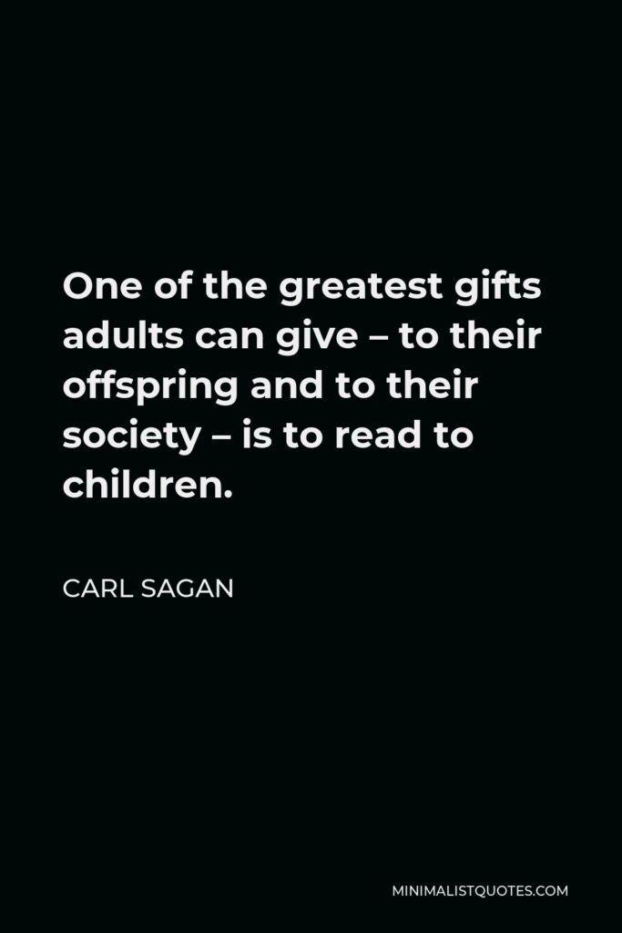 Carl Sagan Quote - One of the greatest gifts adults can give – to their offspring and to their society – is to read to children.