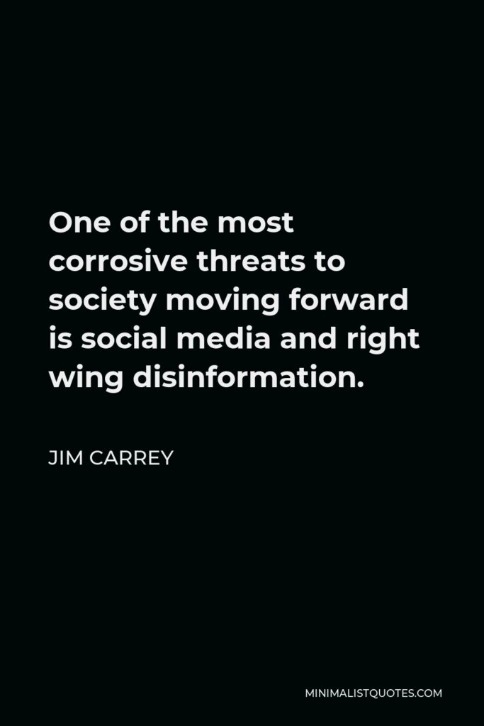 Jim Carrey Quote - One of the most corrosive threats to society moving forward is social media and right wing disinformation.