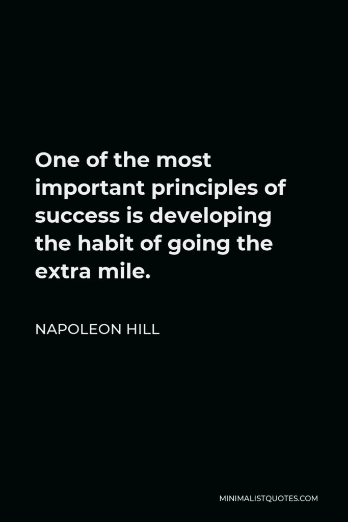 Napoleon Hill Quote - One of the most important principles of success is developing the habit of going the extra mile.