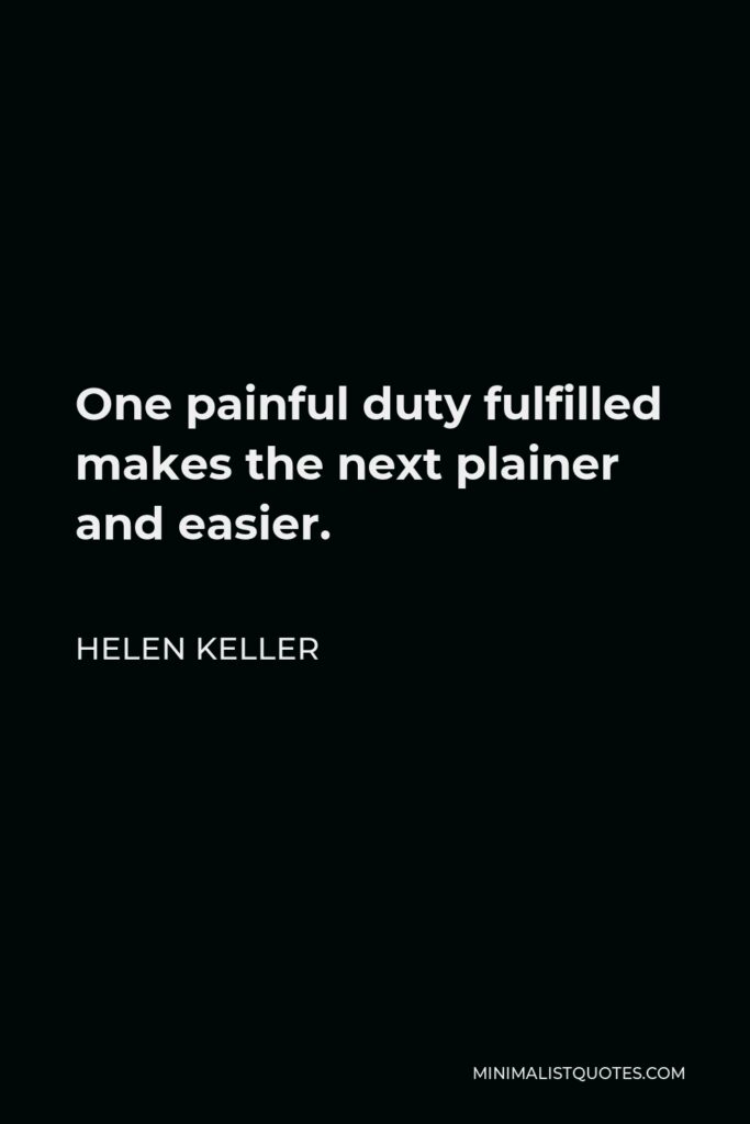 Helen Keller Quote - One painful duty fulfilled makes the next plainer and easier.