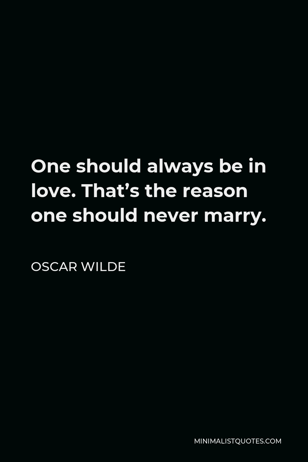 Oscar Wilde Quote - One should always be in love. That’s the reason one should never marry.