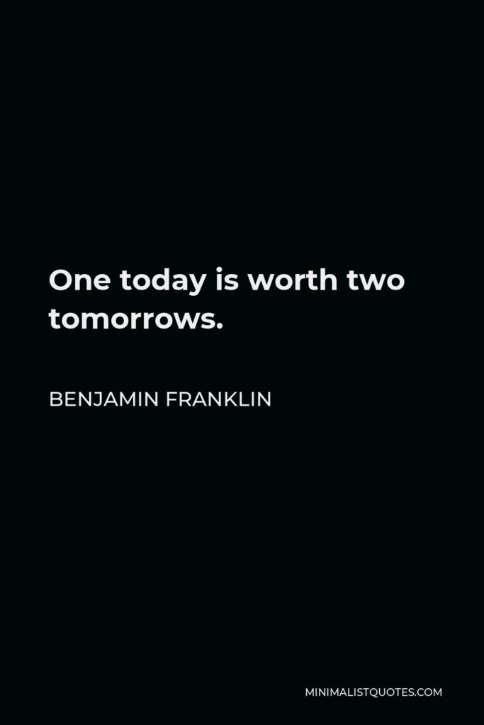 Benjamin Franklin Quote - One today is worth two tomorrows.