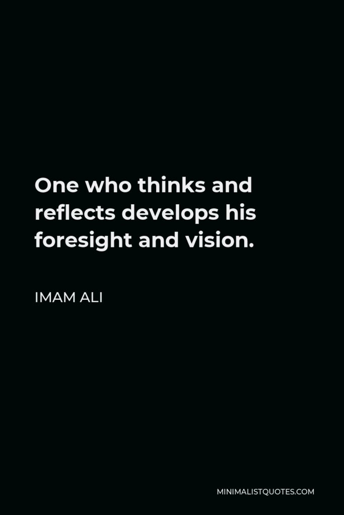 Imam Ali Quote - One who thinks and reflects develops his foresight and vision.