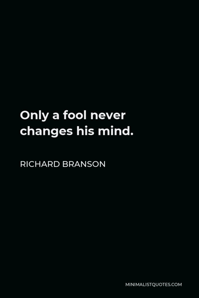 Richard Branson Quote - Only a fool never changes his mind.