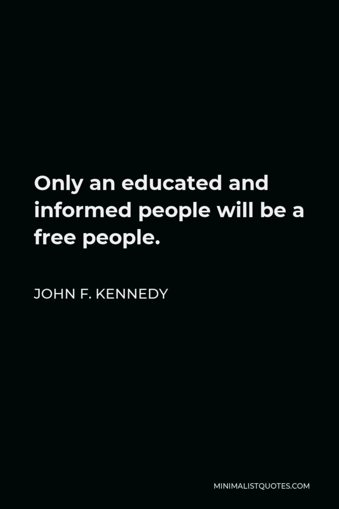 John F. Kennedy Quote - Only an educated and informed people will be a free people.
