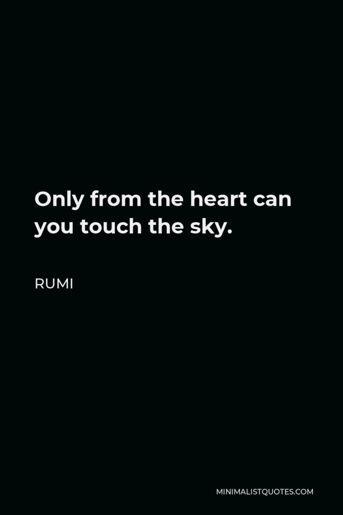 Rumi Quote - Only from the heart can you touch the sky.