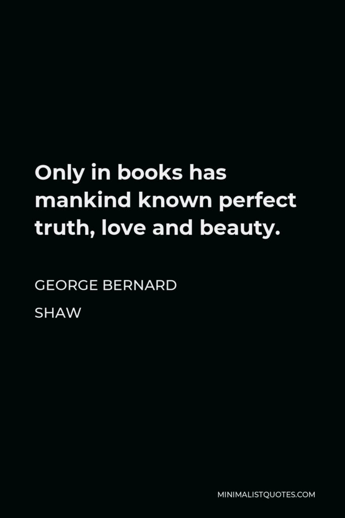 George Bernard Shaw Quote - Only in books has mankind known perfect truth, love and beauty.