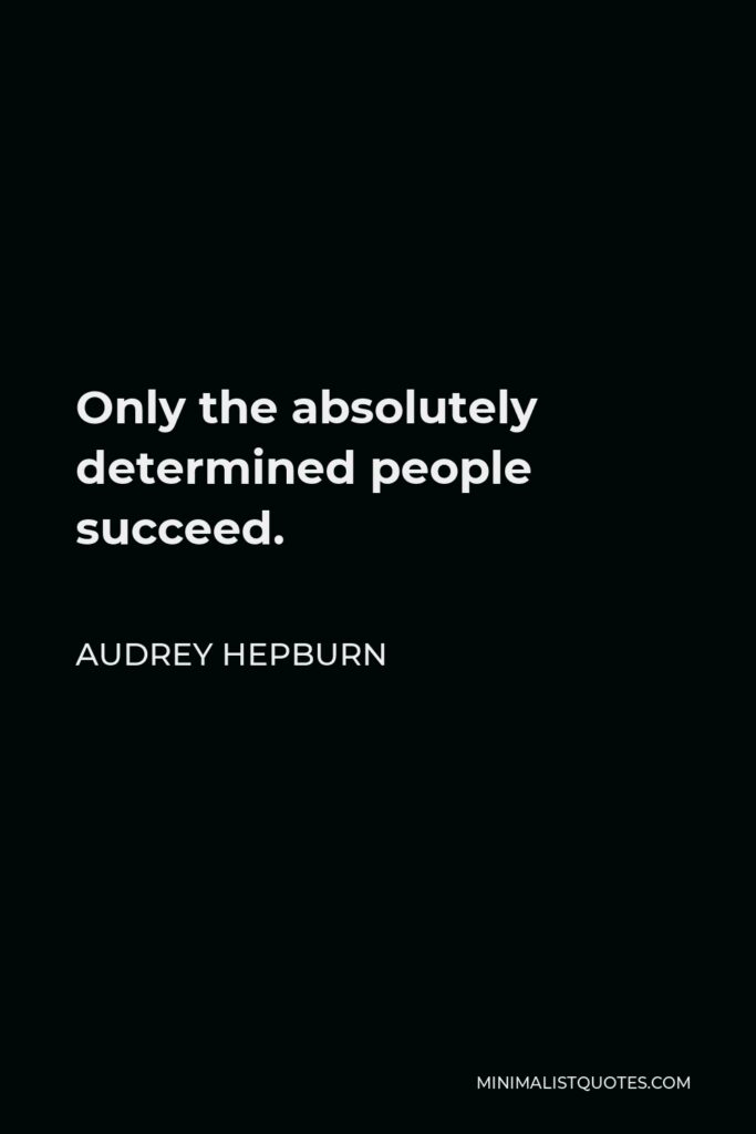 Audrey Hepburn Quote - Only the absolutely determined people succeed.