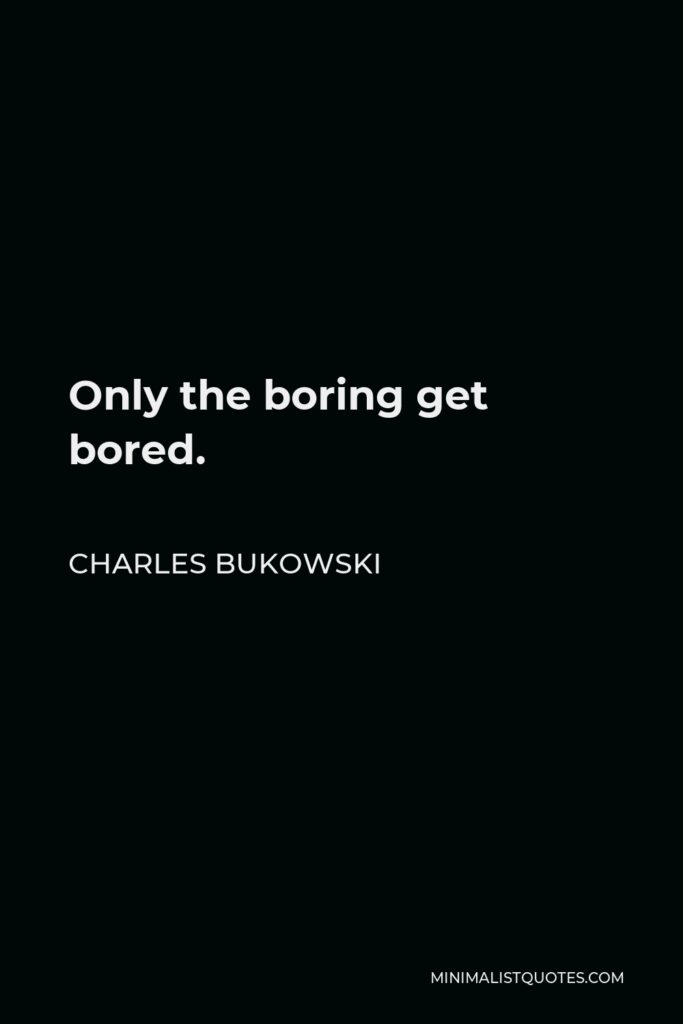 Charles Bukowski Quote - Only the boring get bored.