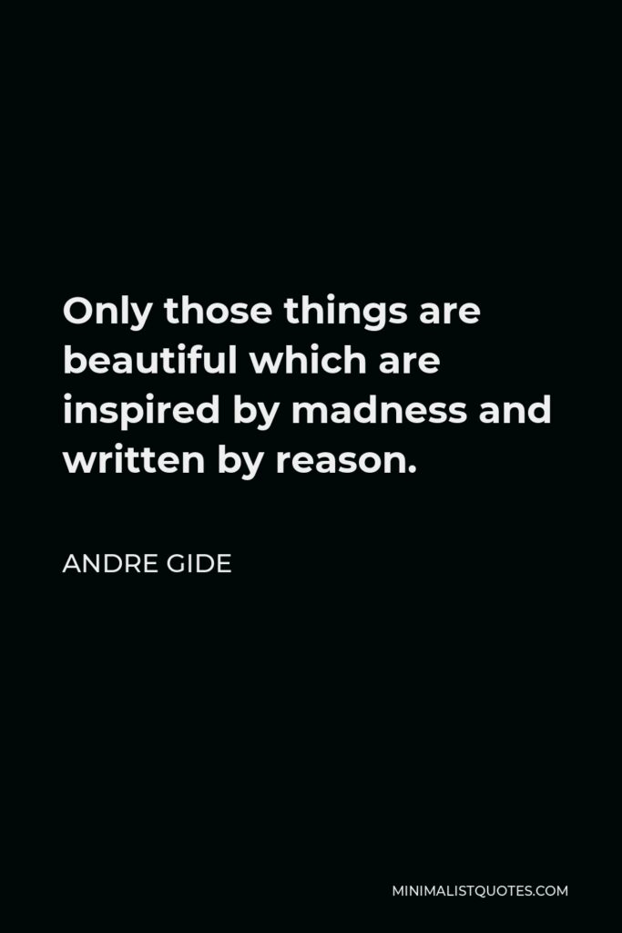 Andre Gide Quote - Only those things are beautiful which are inspired by madness and written by reason.