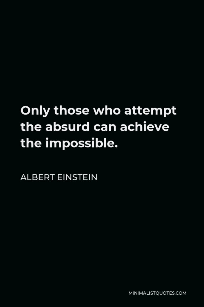 Albert Einstein Quote - Only those who attempt the absurd can achieve the impossible.