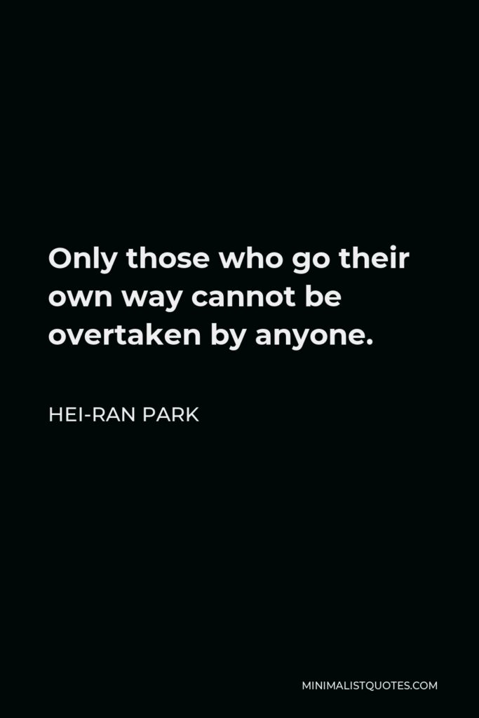 Hei-Ran Park Quote - Only those who go their own way cannot be overtaken by anyone.