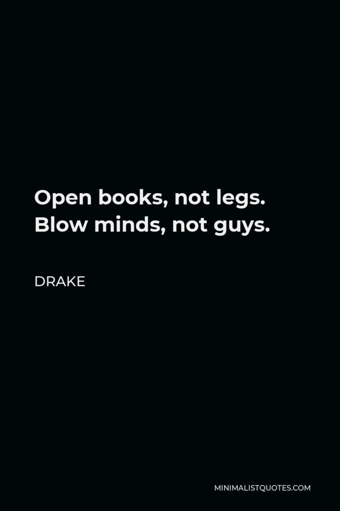 Drake Quote - Open books, not legs. Blow minds, not guys.