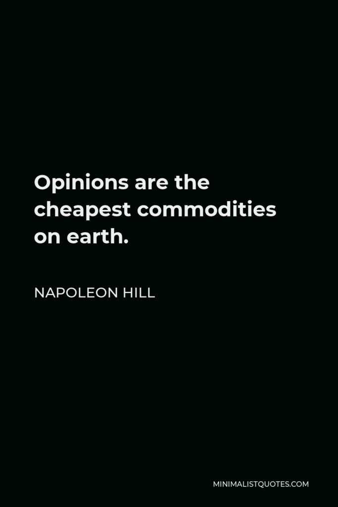 Napoleon Hill Quote - Opinions are the cheapest commodities on earth.