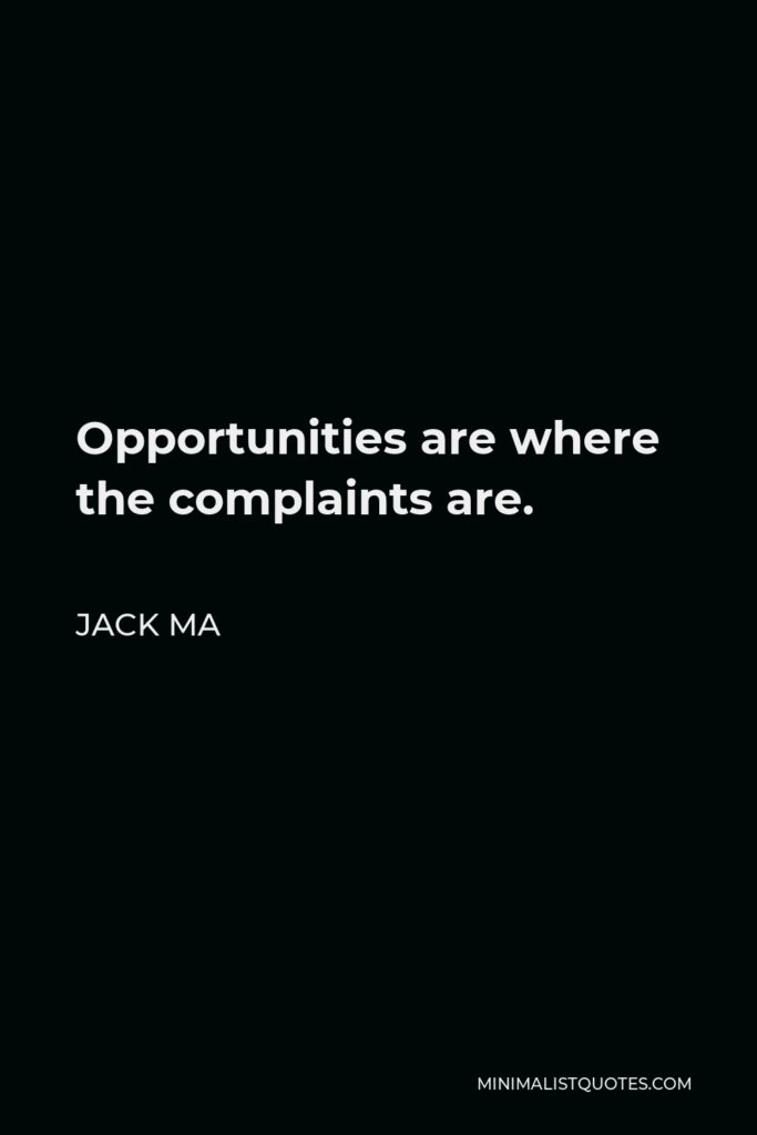 Jack Ma Quote - Opportunities are where the complaints are.