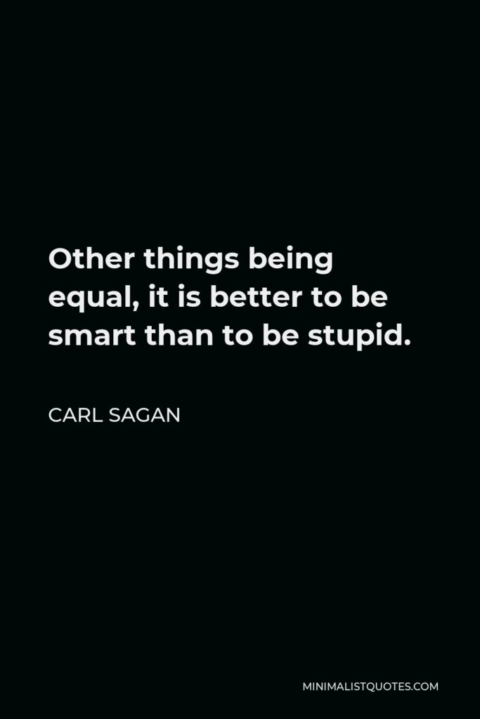 Carl Sagan Quote - Other things being equal, it is better to be smart than to be stupid.