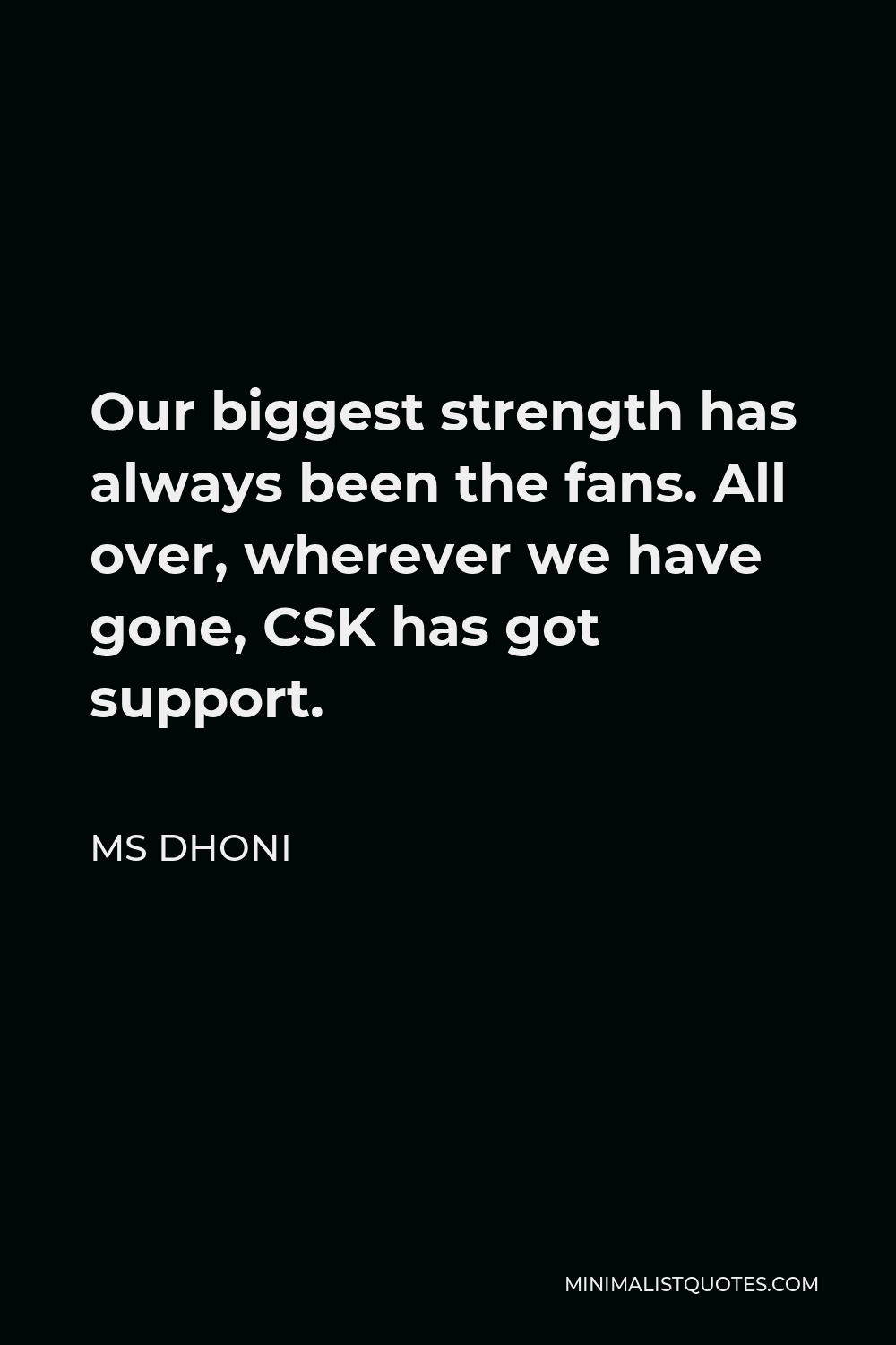 MS Dhoni Quote - Our biggest strength has always been the fans. All over, wherever we have gone, CSK has got support.
