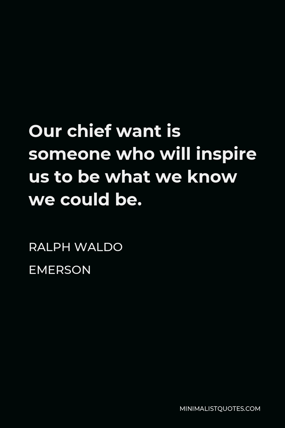 Ralph Waldo Emerson Quote - Our chief want is someone who will inspire us to be what we know we could be.