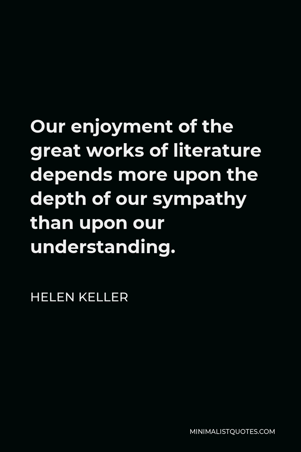 Helen Keller Quote - Our enjoyment of the great works of literature depends more upon the depth of our sympathy than upon our understanding.