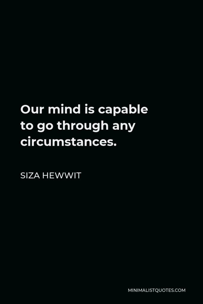 Siza Hewwit Quote - Our mind is capable to go through any circumstances.  