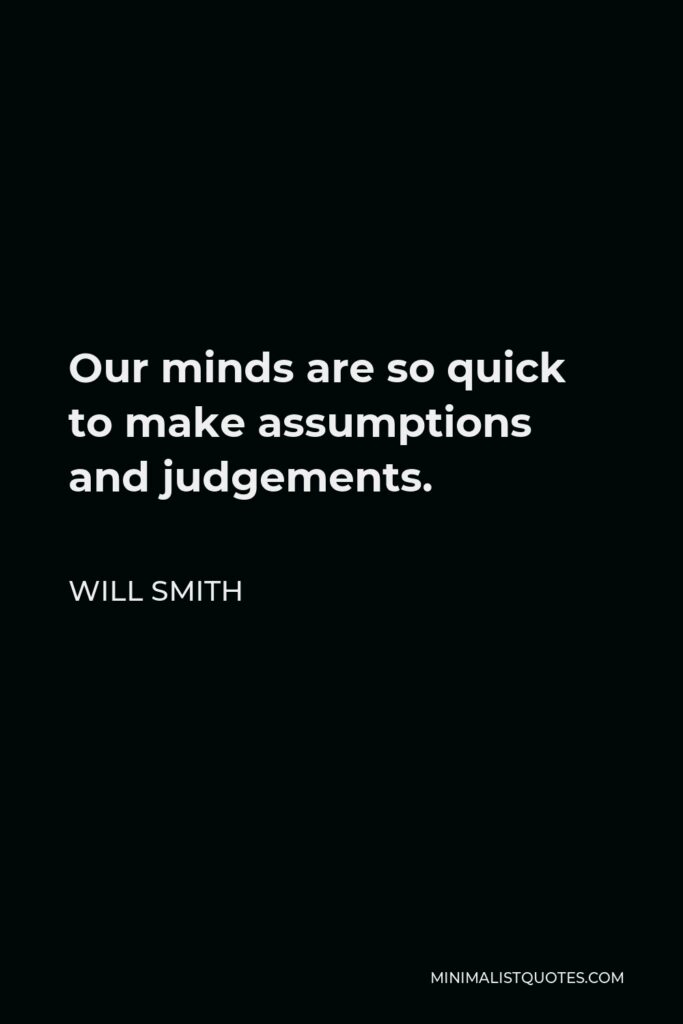 Will Smith Quote - Our minds are so quick to make assumptions and judgements.