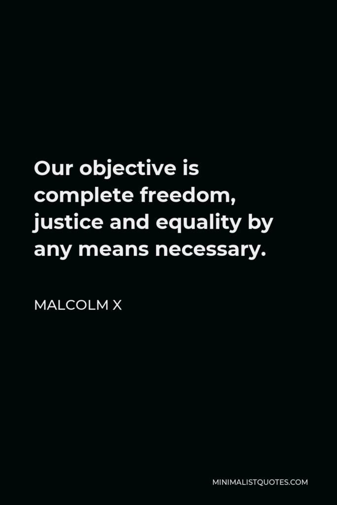 Malcolm X Quote - Our objective is complete freedom, justice and equality by any means necessary.