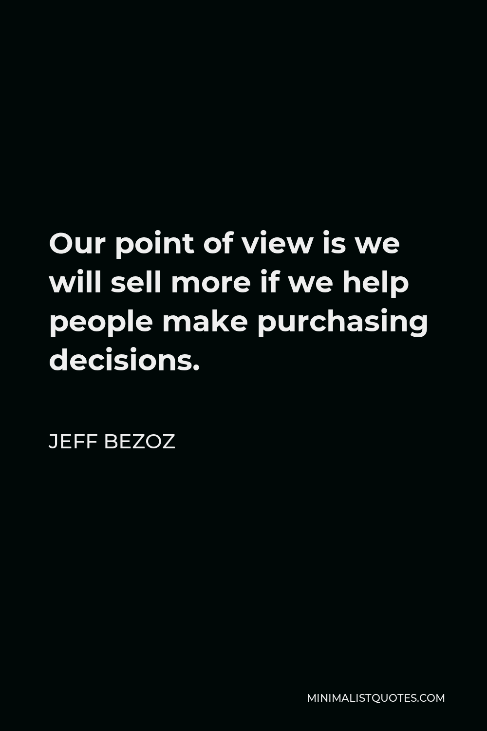 Jeff Bezoz Quote - Our point of view is we will sell more if we help people make purchasing decisions.