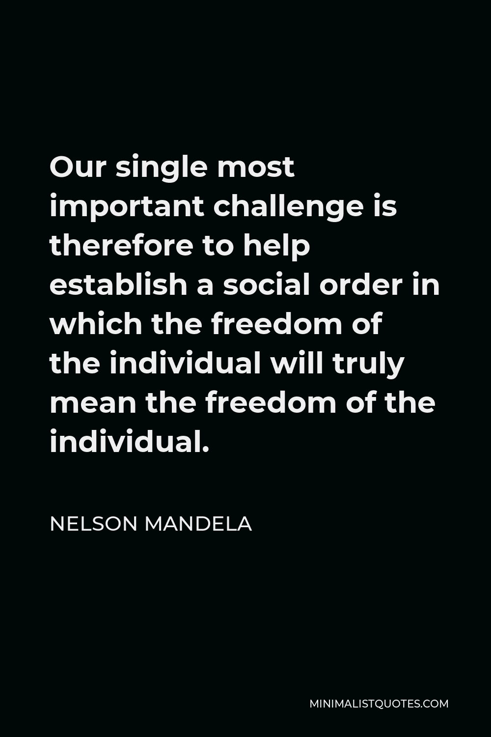 Nelson Mandela Quote - Our single most important challenge is therefore to help establish a social order in which the freedom of the individual will truly mean the freedom of the individual.