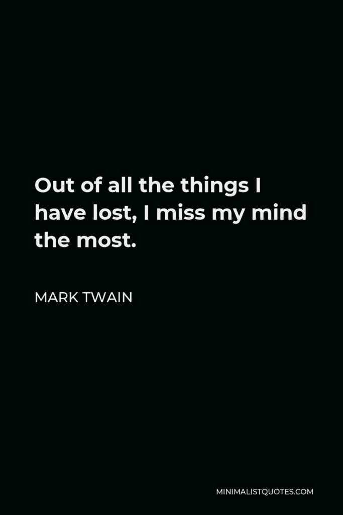Mark Twain Quote - Out of all the things I have lost, I miss my mind the most.