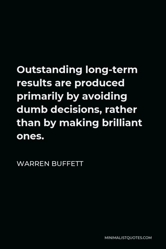 Warren Buffett Quote - Outstanding long-term results are produced primarily by avoiding dumb decisions, rather than by making brilliant ones.