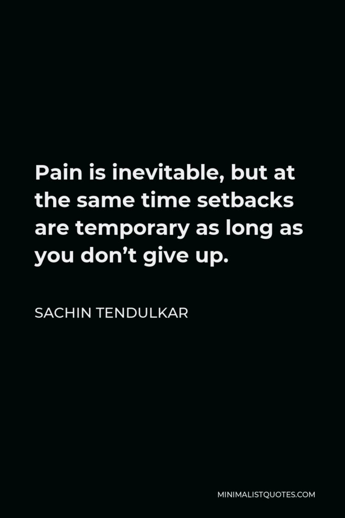 Sachin Tendulkar Quote - Pain is inevitable, but at the same time setbacks are temporary as long as you don’t give up.