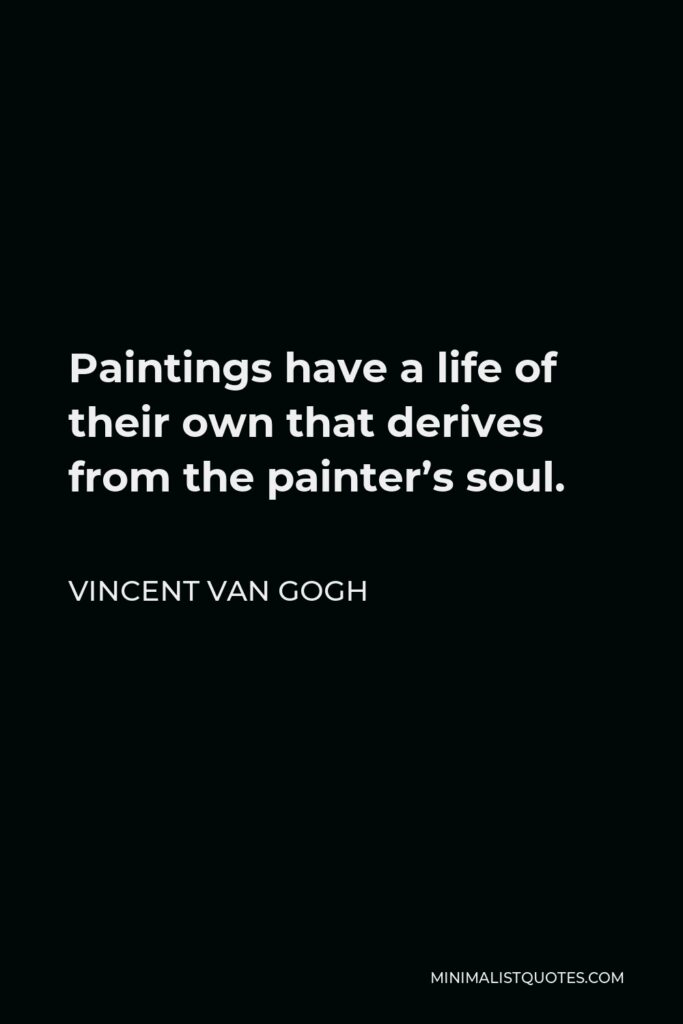 Vincent Van Gogh Quote - Paintings have a life of their own that derives from the painter’s soul.