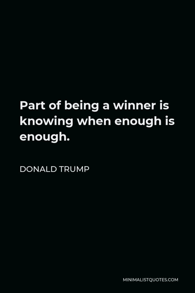Donald Trump Quote - Part of being a winner is knowing when enough is enough.