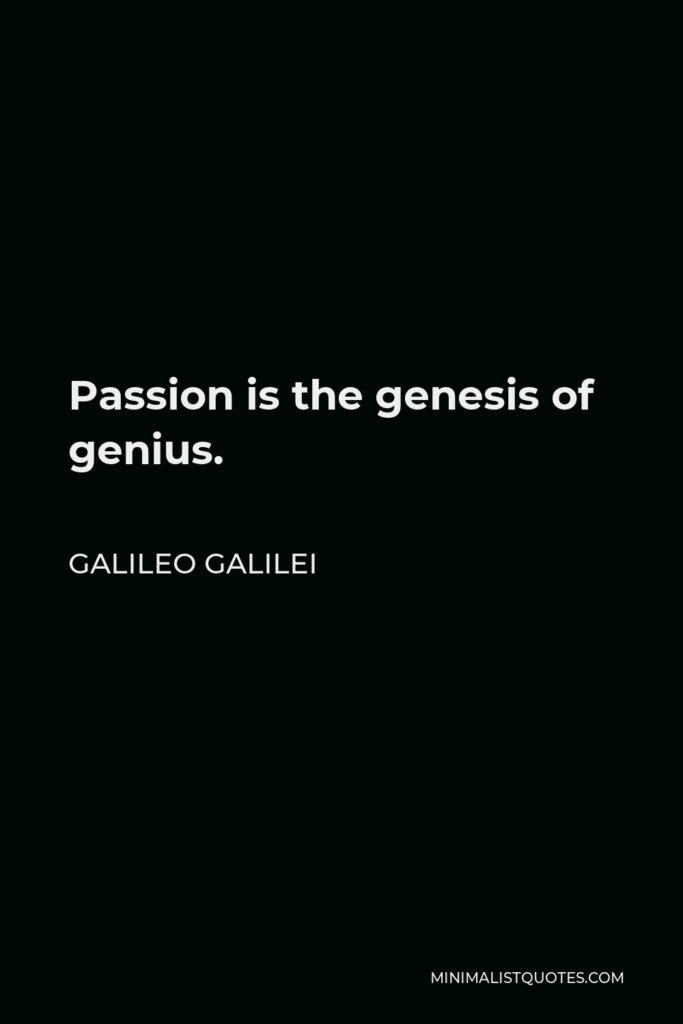 Galileo Galilei Quote - Passion is the genesis of genius.