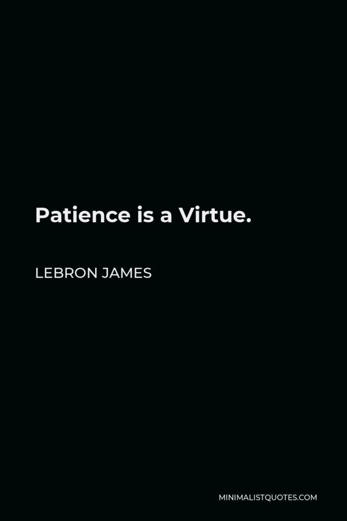 LeBron James Quote - Patience is a Virtue.