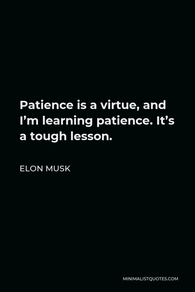 Elon Musk Quote - Patience is a virtue, and I’m learning patience. It’s a tough lesson.