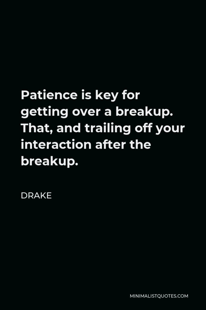 Drake Quote - Patience is key for getting over a breakup. That, and trailing off your interaction after the breakup.