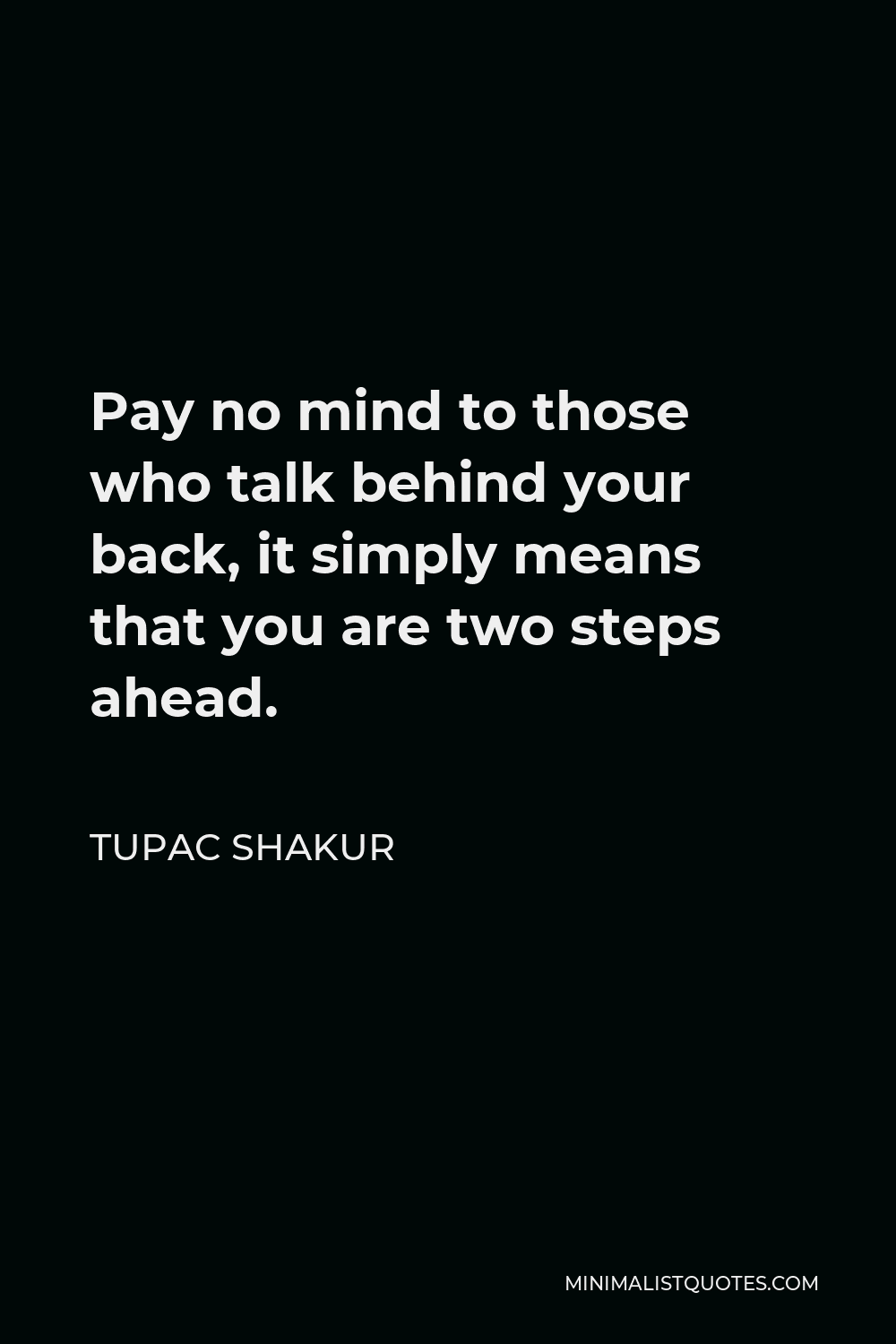 Tupac Shakur Quote - Pay no mind to those who talk behind your back, it simply means that you are two steps ahead.