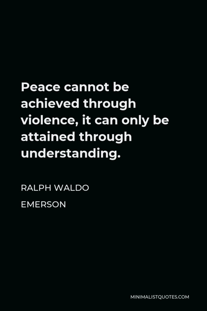 Ralph Waldo Emerson Quote - Peace cannot be achieved through violence, it can only be attained through understanding.