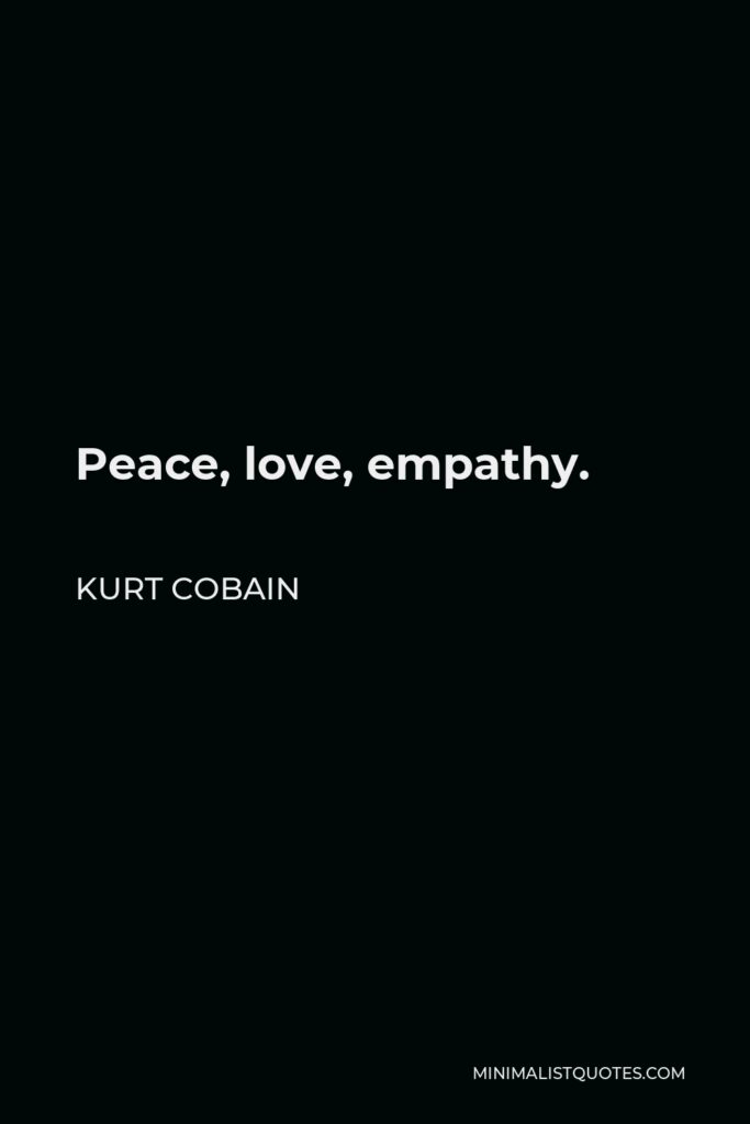 Kurt Cobain Quote - Peace, love, empathy.