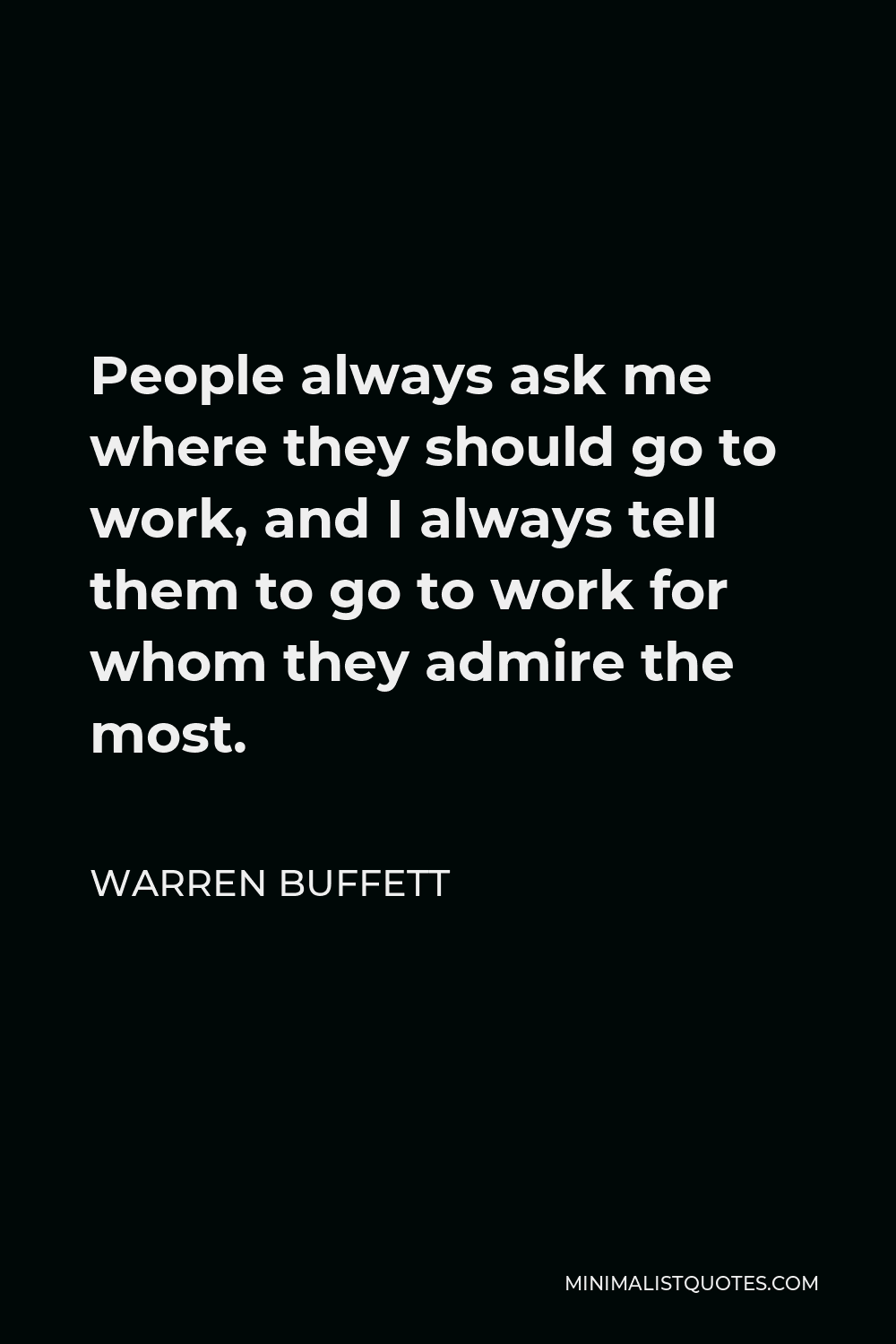 Warren Buffett Quote - People always ask me where they should go to work, and I always tell them to go to work for whom they admire the most.
