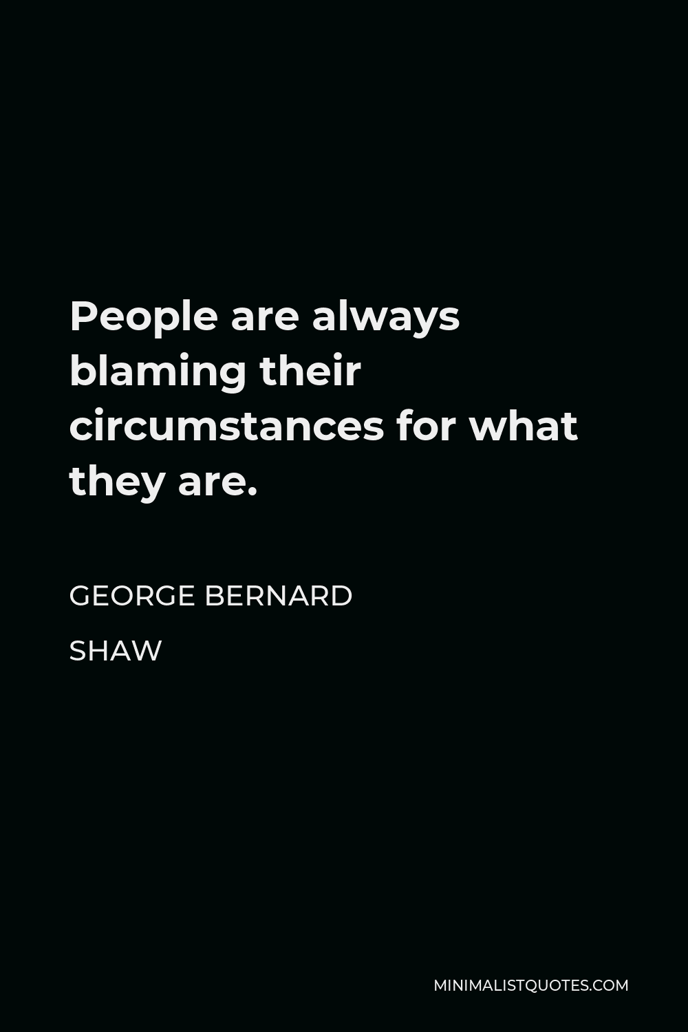 George Bernard Shaw Quote - People are always blaming their circumstances for what they are.