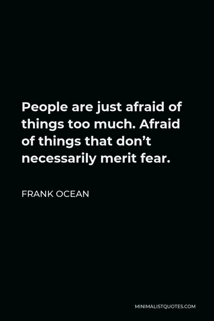 Frank Ocean Quote - People are just afraid of things too much. Afraid of things that don’t necessarily merit fear.