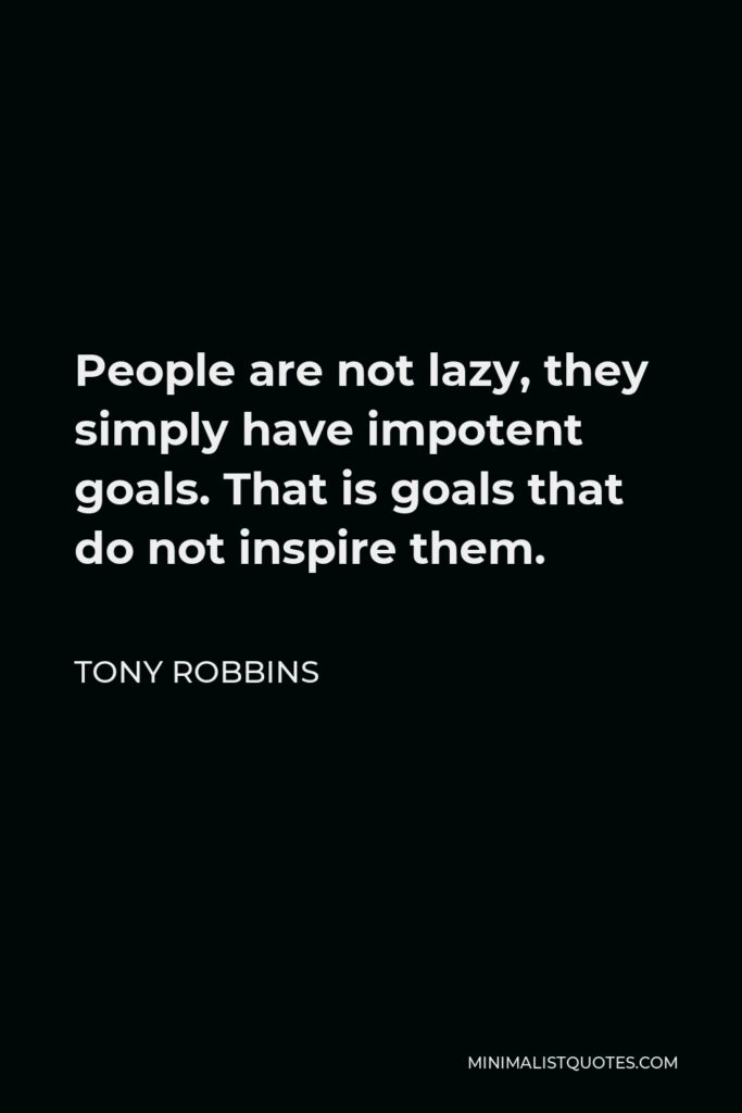 Tony Robbins Quote - People are not lazy, they simply have impotent goals. That is goals that do not inspire them.