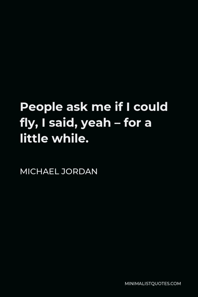 Michael Jordan Quote - People ask me if I could fly, I said, yeah – for a little while.
