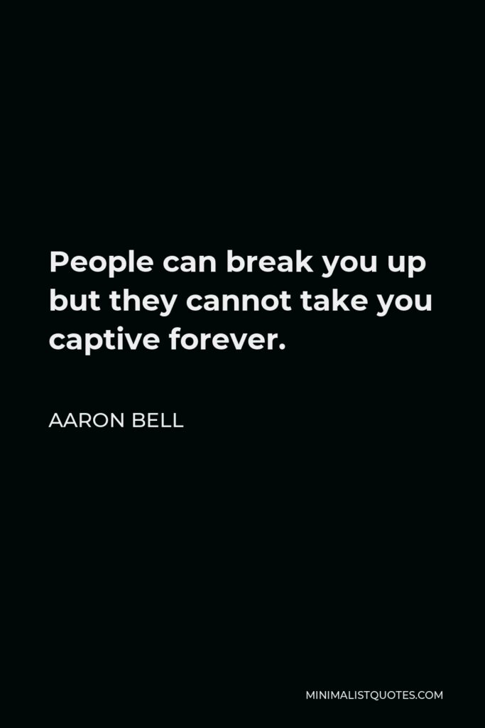 Aaron Bell Quote - People can break you up but they cannot take you captive forever.