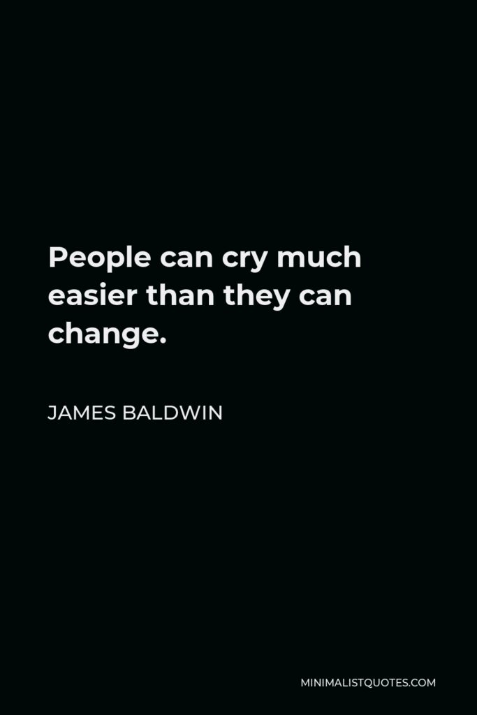 James Baldwin Quote - People can cry much easier than they can change.