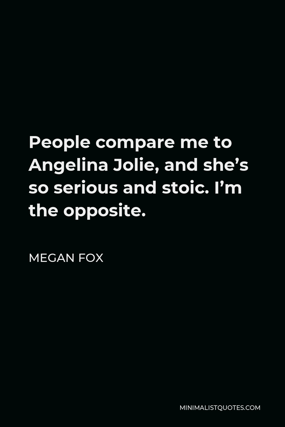 Megan Fox Quote - People compare me to Angelina Jolie, and she’s so serious and stoic. I’m the opposite.